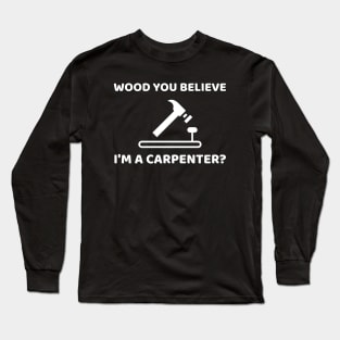 Wood you believe I'm a carpenter? Funny Carpenter Long Sleeve T-Shirt